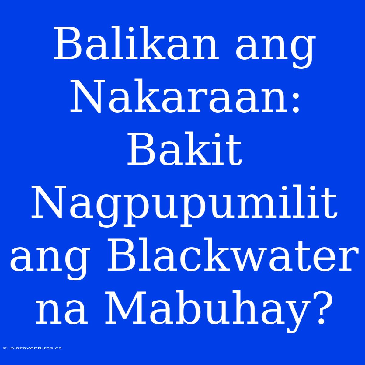 Balikan Ang Nakaraan: Bakit Nagpupumilit Ang Blackwater Na Mabuhay?