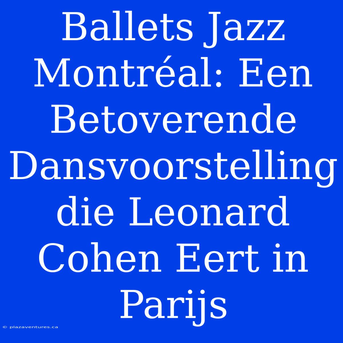 Ballets Jazz Montréal: Een Betoverende Dansvoorstelling Die Leonard Cohen Eert In Parijs