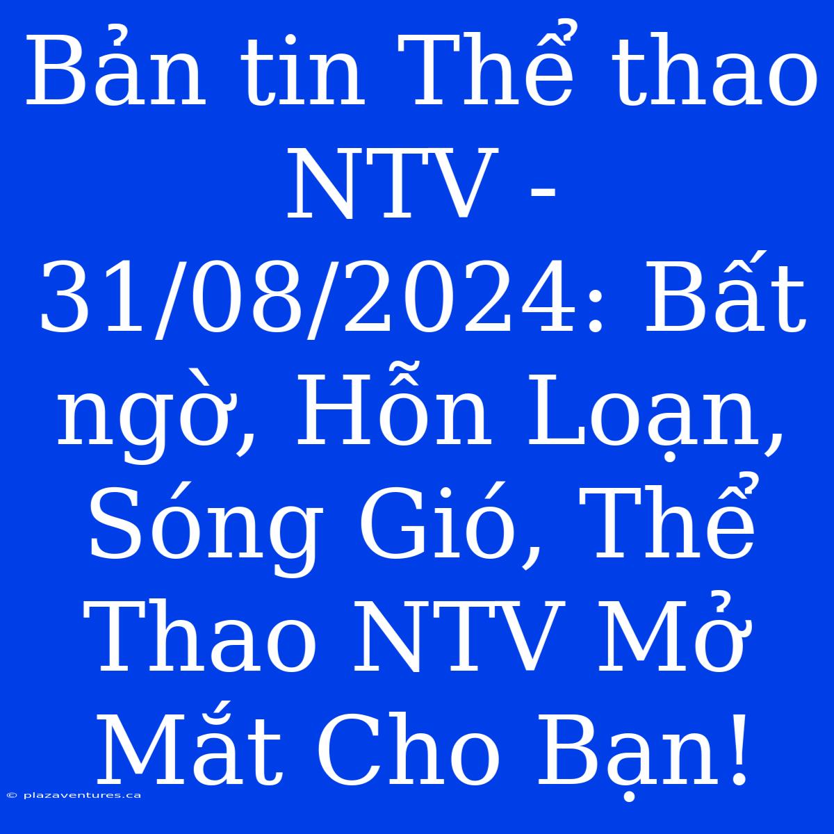 Bản Tin Thể Thao NTV - 31/08/2024: Bất Ngờ, Hỗn Loạn, Sóng Gió, Thể Thao NTV Mở Mắt Cho Bạn!