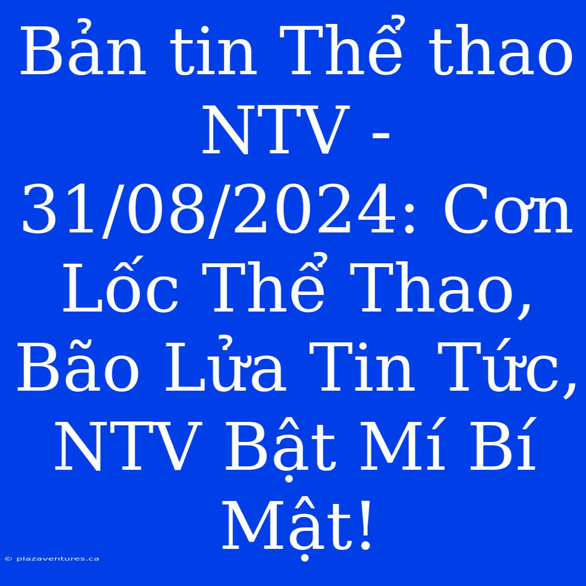 Bản Tin Thể Thao NTV - 31/08/2024: Cơn Lốc Thể Thao, Bão Lửa Tin Tức, NTV Bật Mí Bí Mật!