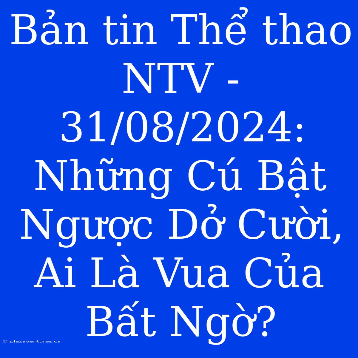 Bản Tin Thể Thao NTV - 31/08/2024: Những Cú Bật Ngược Dở Cười, Ai Là Vua Của Bất Ngờ?