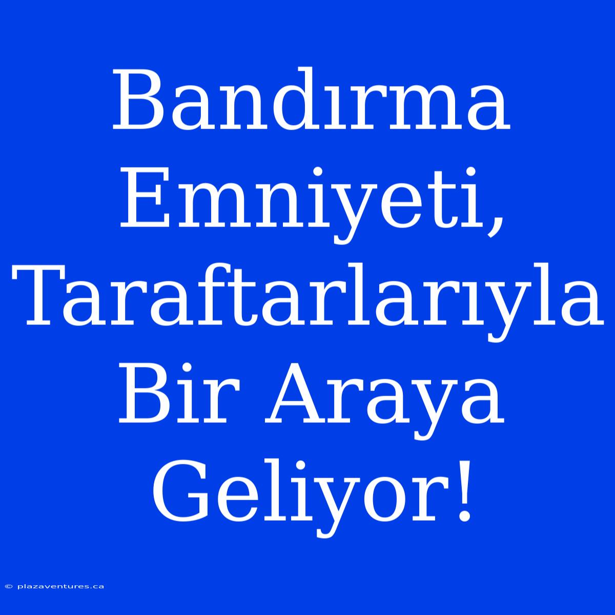 Bandırma Emniyeti, Taraftarlarıyla Bir Araya Geliyor!