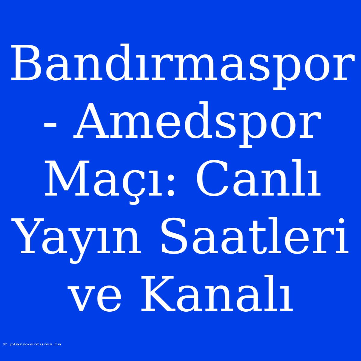 Bandırmaspor - Amedspor Maçı: Canlı Yayın Saatleri Ve Kanalı