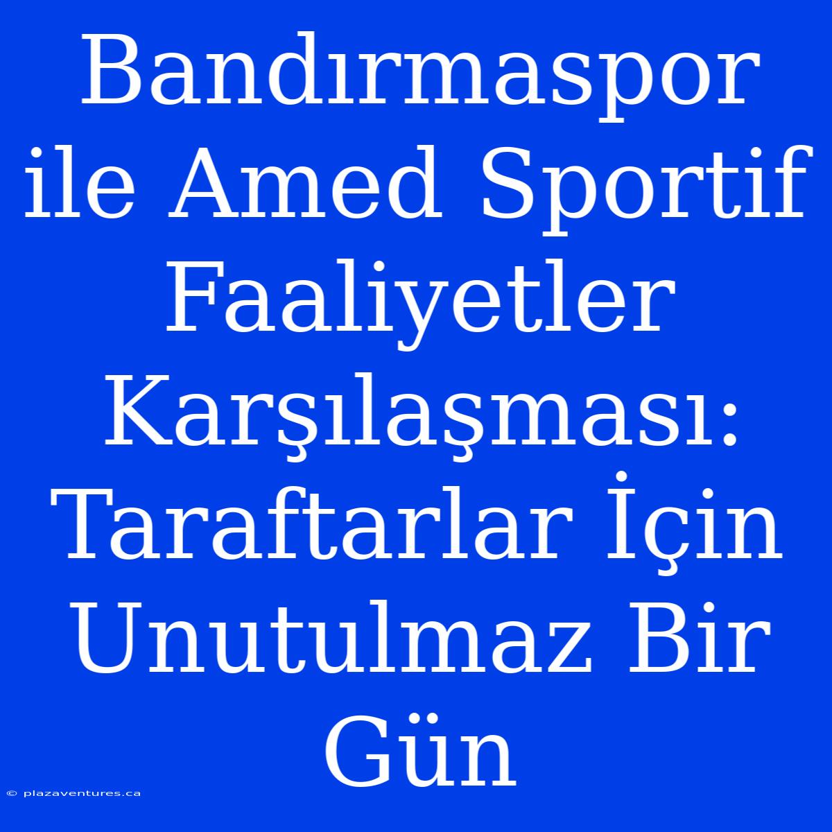 Bandırmaspor Ile Amed Sportif Faaliyetler Karşılaşması: Taraftarlar İçin Unutulmaz Bir Gün