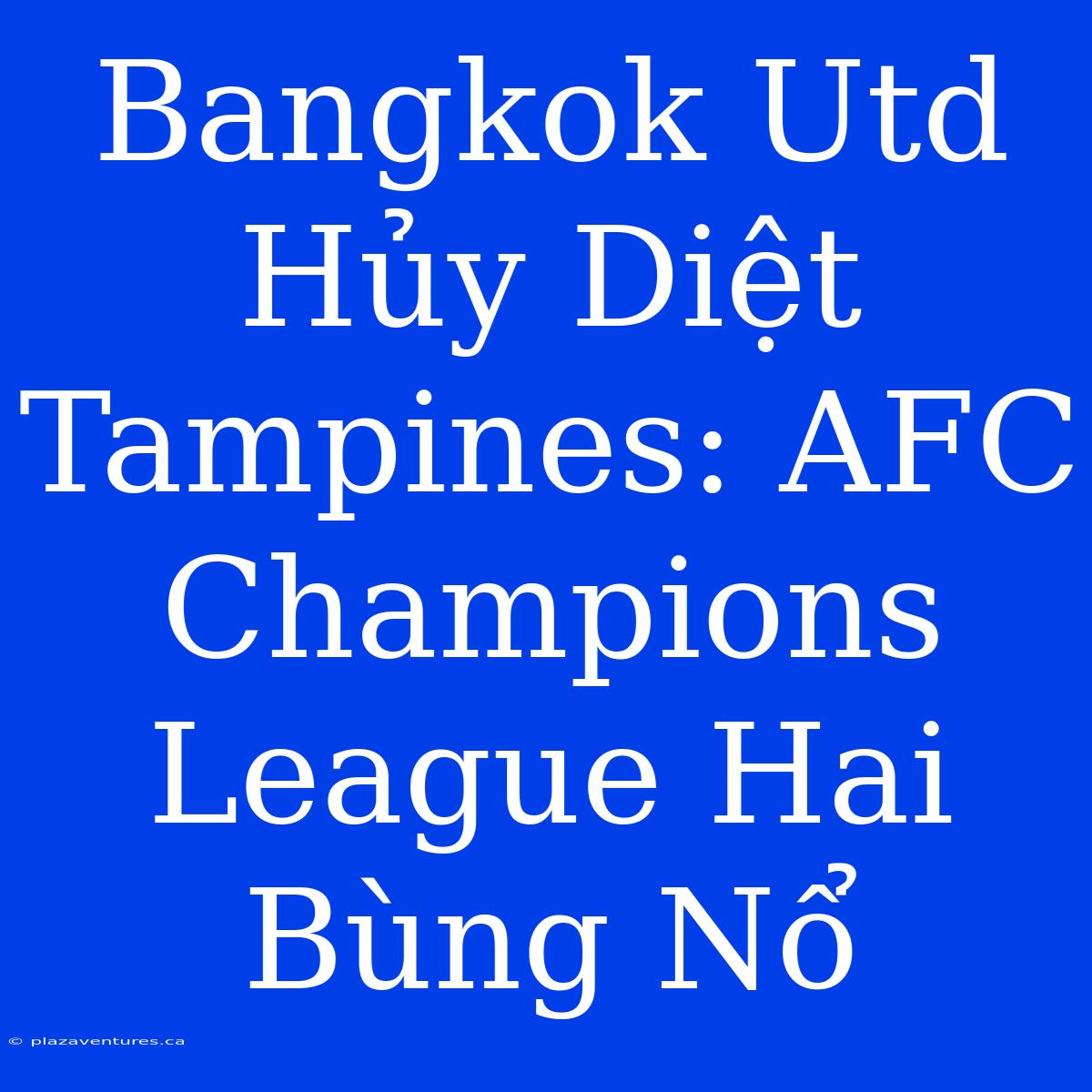 Bangkok Utd Hủy Diệt Tampines: AFC Champions League Hai Bùng Nổ