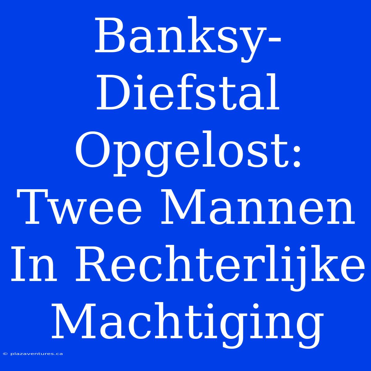 Banksy-Diefstal Opgelost: Twee Mannen In Rechterlijke Machtiging