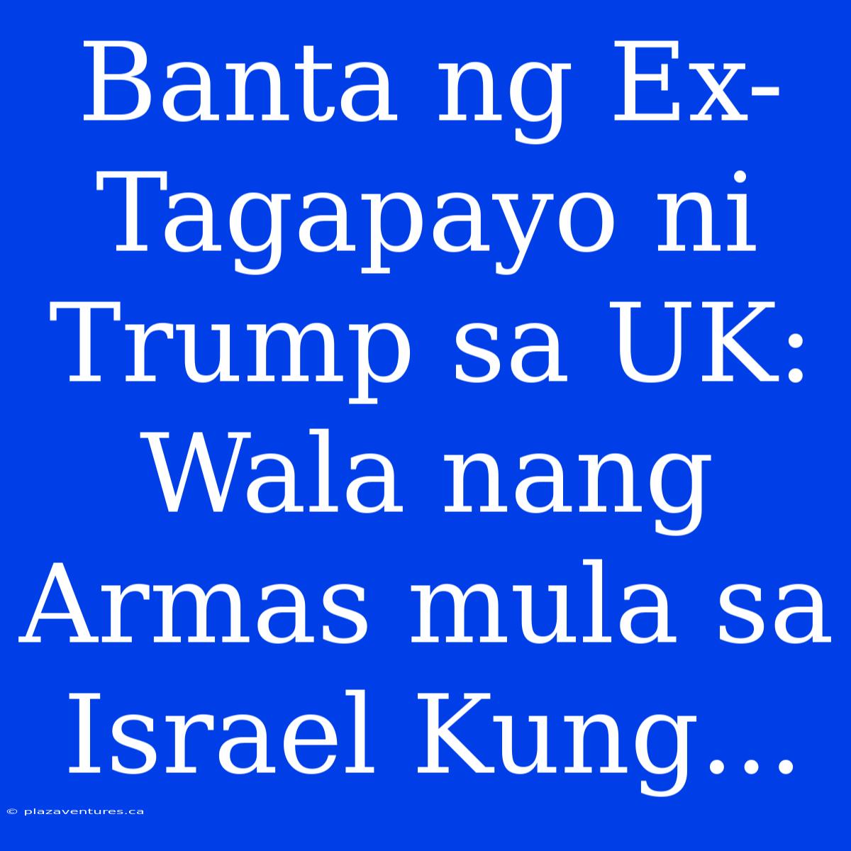 Banta Ng Ex-Tagapayo Ni Trump Sa UK: Wala Nang Armas Mula Sa Israel Kung...