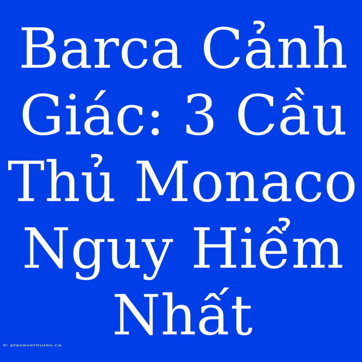 Barca Cảnh Giác: 3 Cầu Thủ Monaco Nguy Hiểm Nhất