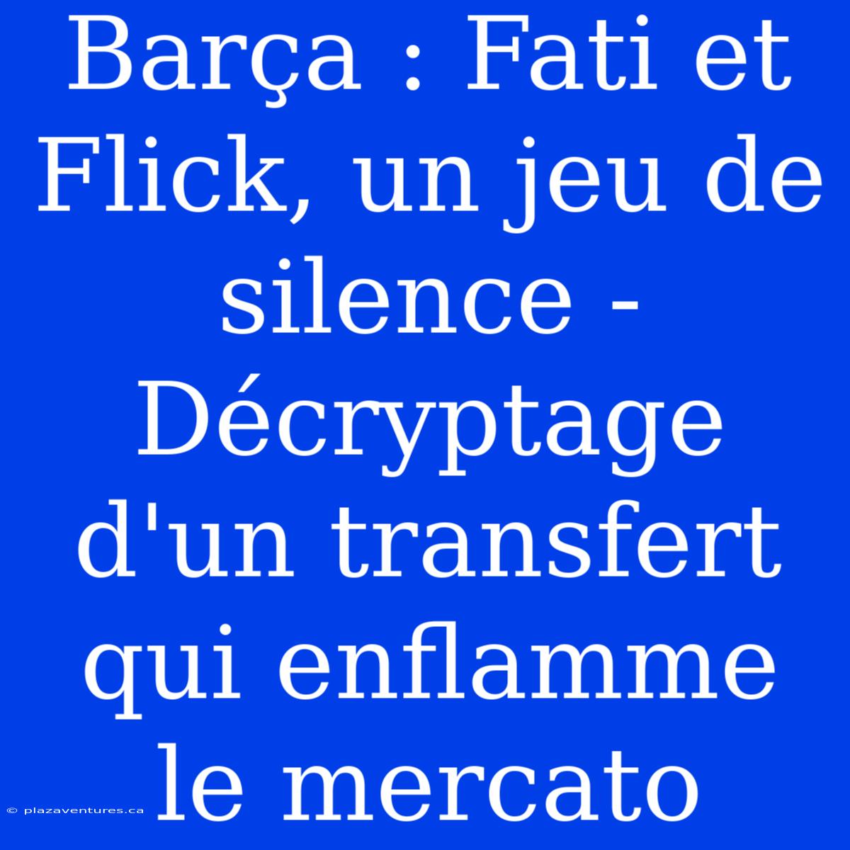 Barça : Fati Et Flick, Un Jeu De Silence - Décryptage D'un Transfert Qui Enflamme Le Mercato