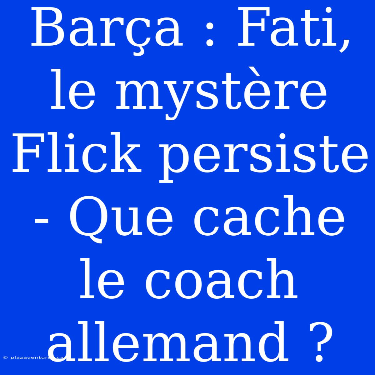 Barça : Fati, Le Mystère Flick Persiste - Que Cache Le Coach Allemand ?