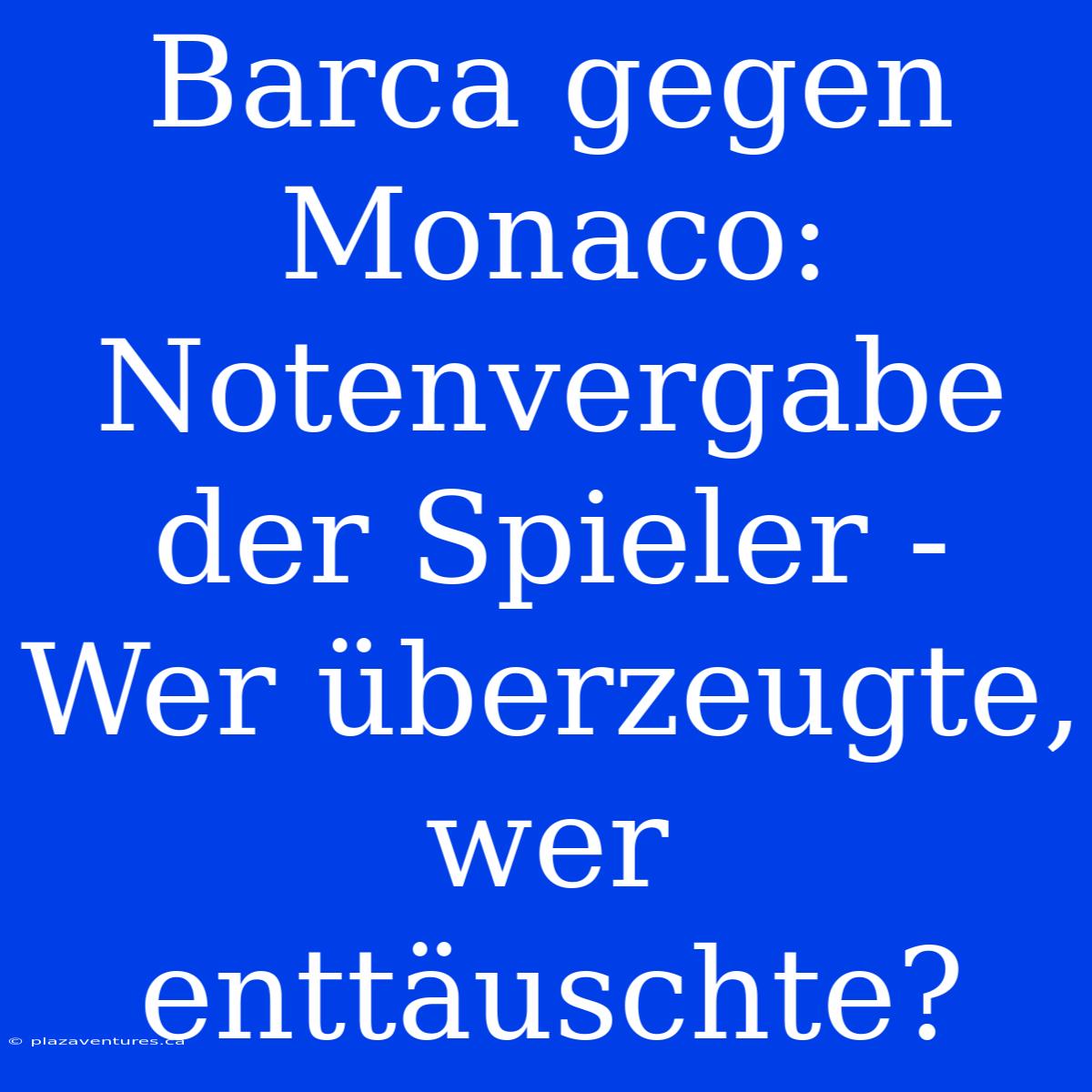 Barca Gegen Monaco: Notenvergabe Der Spieler - Wer Überzeugte, Wer Enttäuschte?