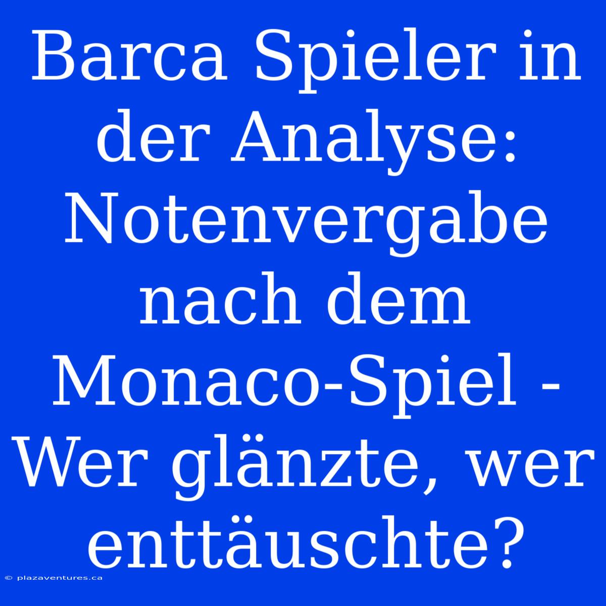 Barca Spieler In Der Analyse: Notenvergabe Nach Dem Monaco-Spiel - Wer Glänzte, Wer Enttäuschte?