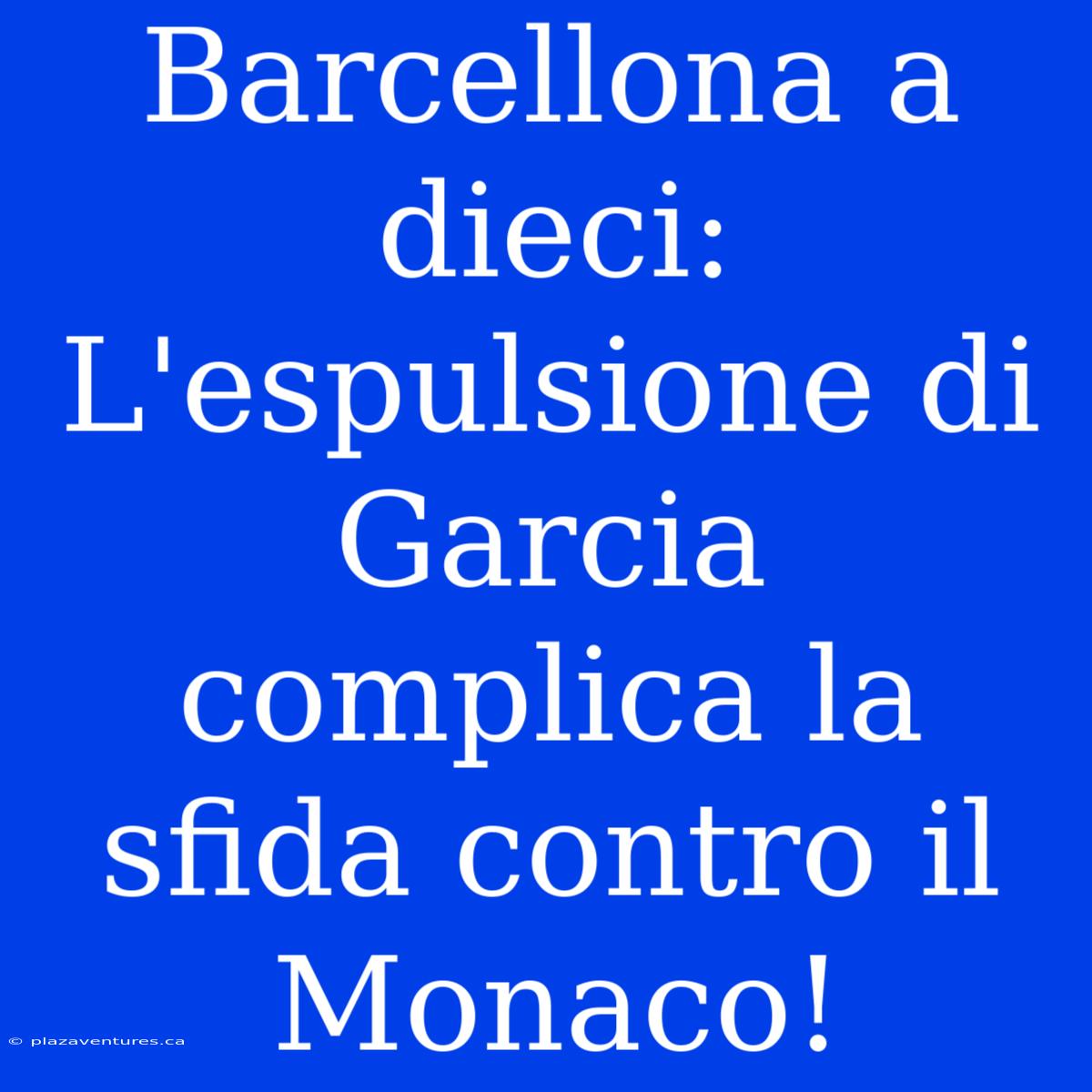 Barcellona A Dieci: L'espulsione Di Garcia Complica La Sfida Contro Il Monaco!