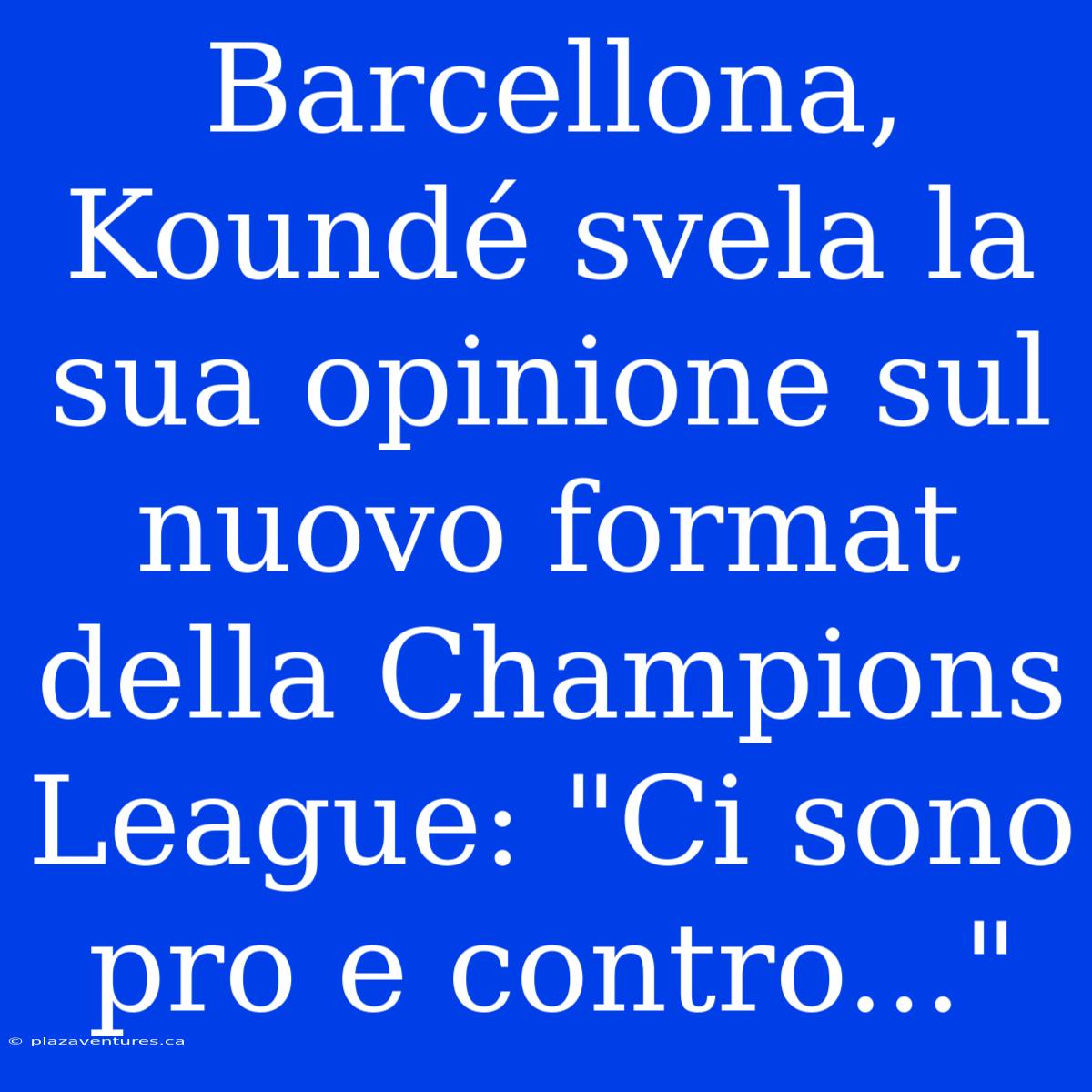 Barcellona, Koundé Svela La Sua Opinione Sul Nuovo Format Della Champions League: 