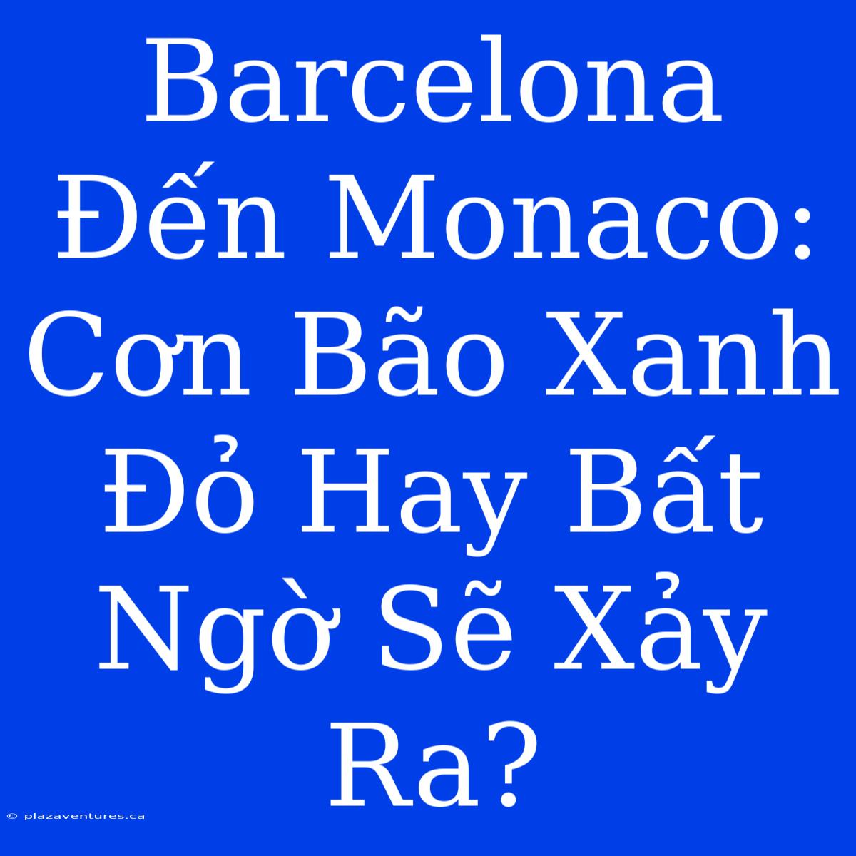 Barcelona Đến Monaco: Cơn Bão Xanh Đỏ Hay Bất Ngờ Sẽ Xảy Ra?