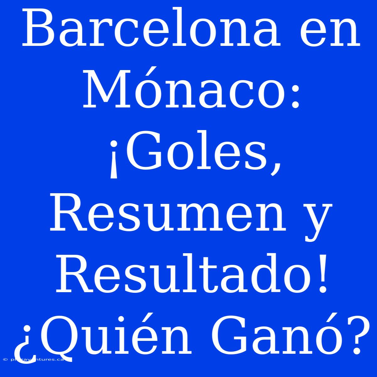 Barcelona En Mónaco: ¡Goles, Resumen Y Resultado! ¿Quién Ganó?