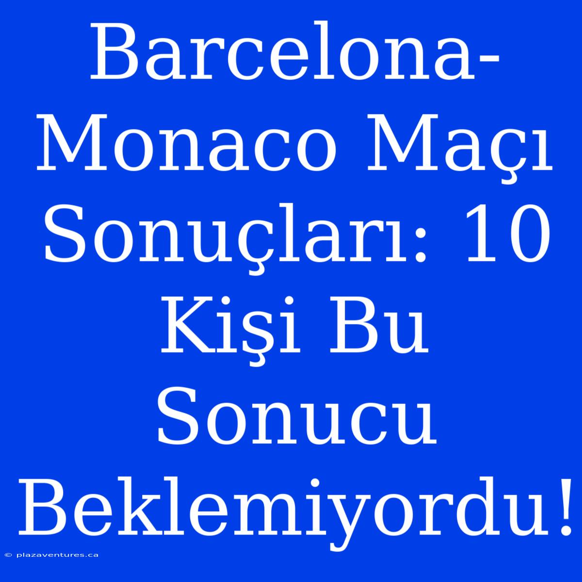 Barcelona-Monaco Maçı Sonuçları: 10 Kişi Bu Sonucu Beklemiyordu!