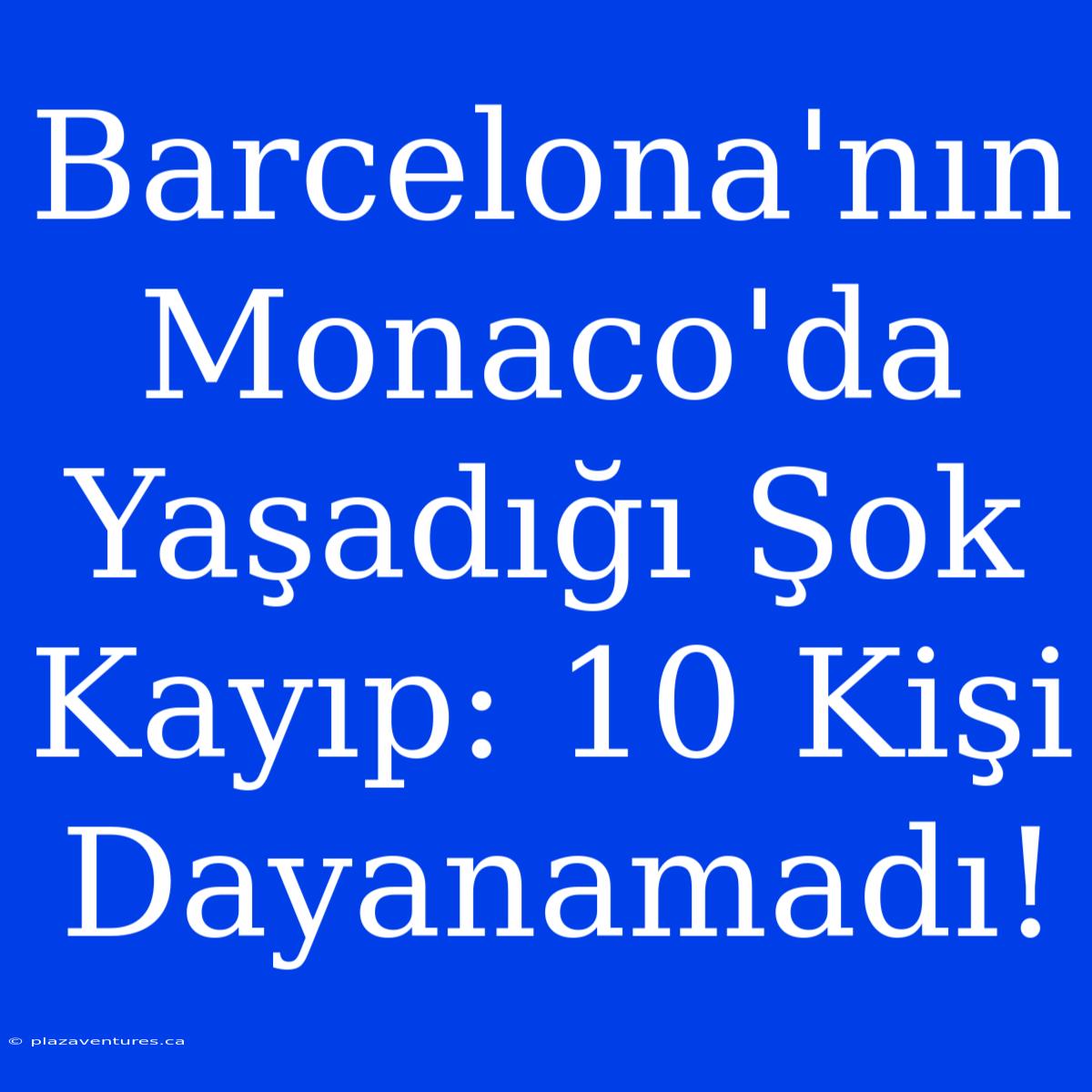 Barcelona'nın Monaco'da Yaşadığı Şok Kayıp: 10 Kişi Dayanamadı!