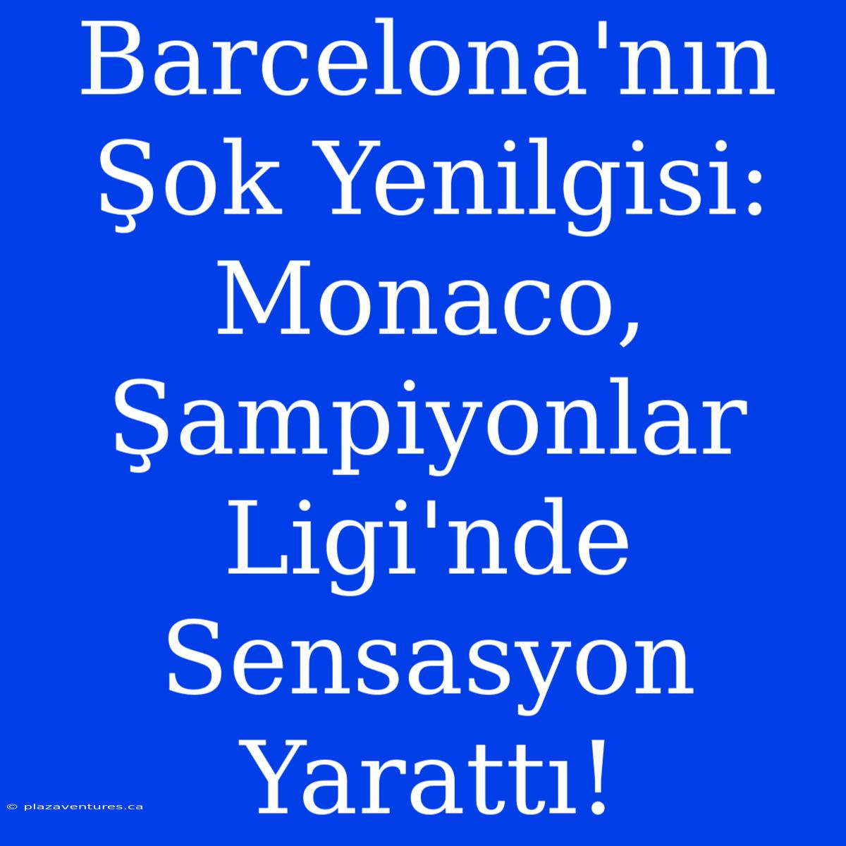 Barcelona'nın Şok Yenilgisi: Monaco, Şampiyonlar Ligi'nde Sensasyon Yarattı!