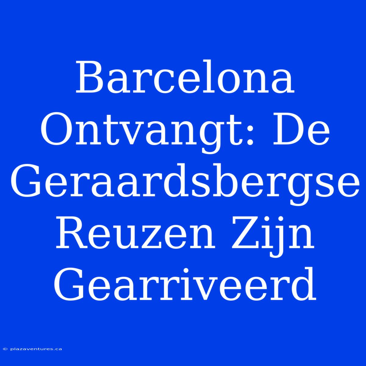 Barcelona Ontvangt: De Geraardsbergse Reuzen Zijn Gearriveerd