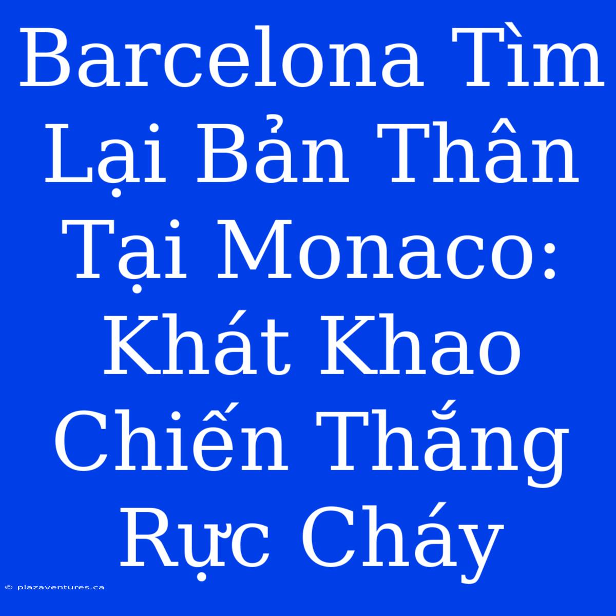 Barcelona Tìm Lại Bản Thân Tại Monaco: Khát Khao Chiến Thắng Rực Cháy