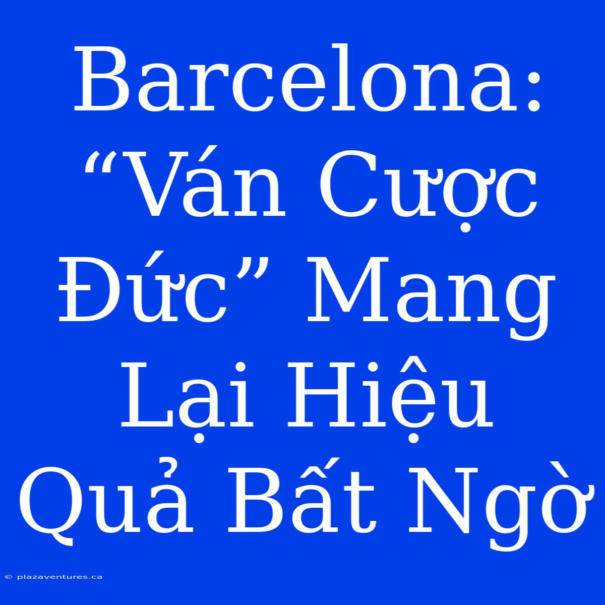 Barcelona: “Ván Cược Đức” Mang Lại Hiệu Quả Bất Ngờ