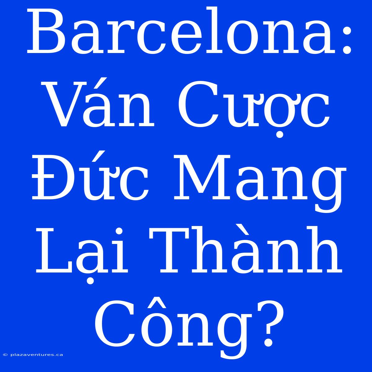 Barcelona: Ván Cược Đức Mang Lại Thành Công?