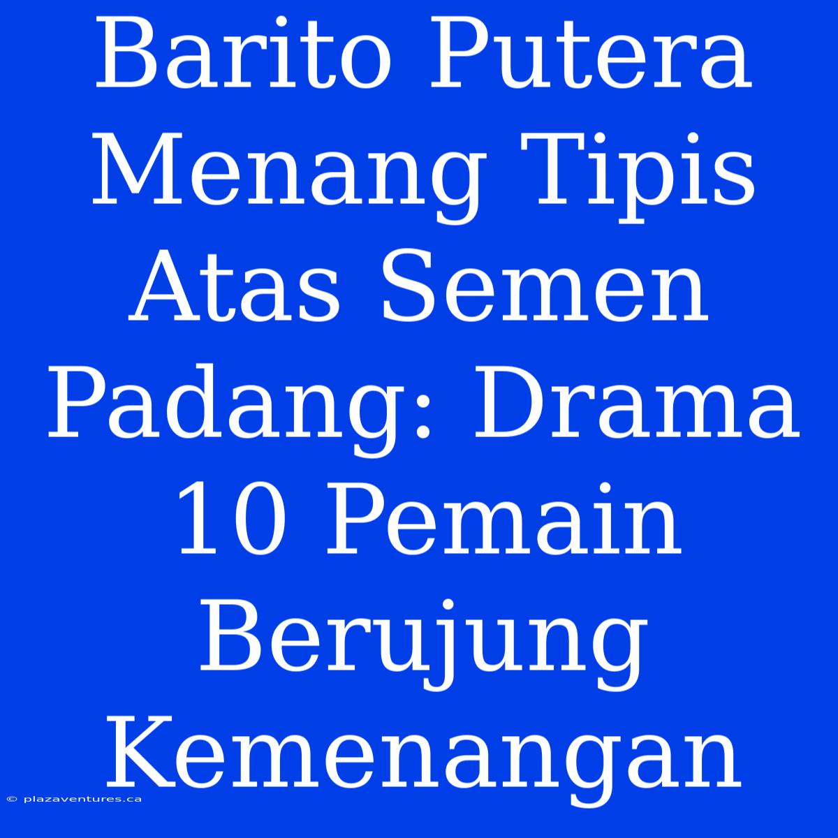 Barito Putera Menang Tipis Atas Semen Padang: Drama 10 Pemain Berujung Kemenangan