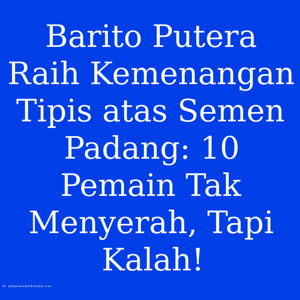 Barito Putera Raih Kemenangan Tipis Atas Semen Padang: 10 Pemain Tak Menyerah, Tapi Kalah!