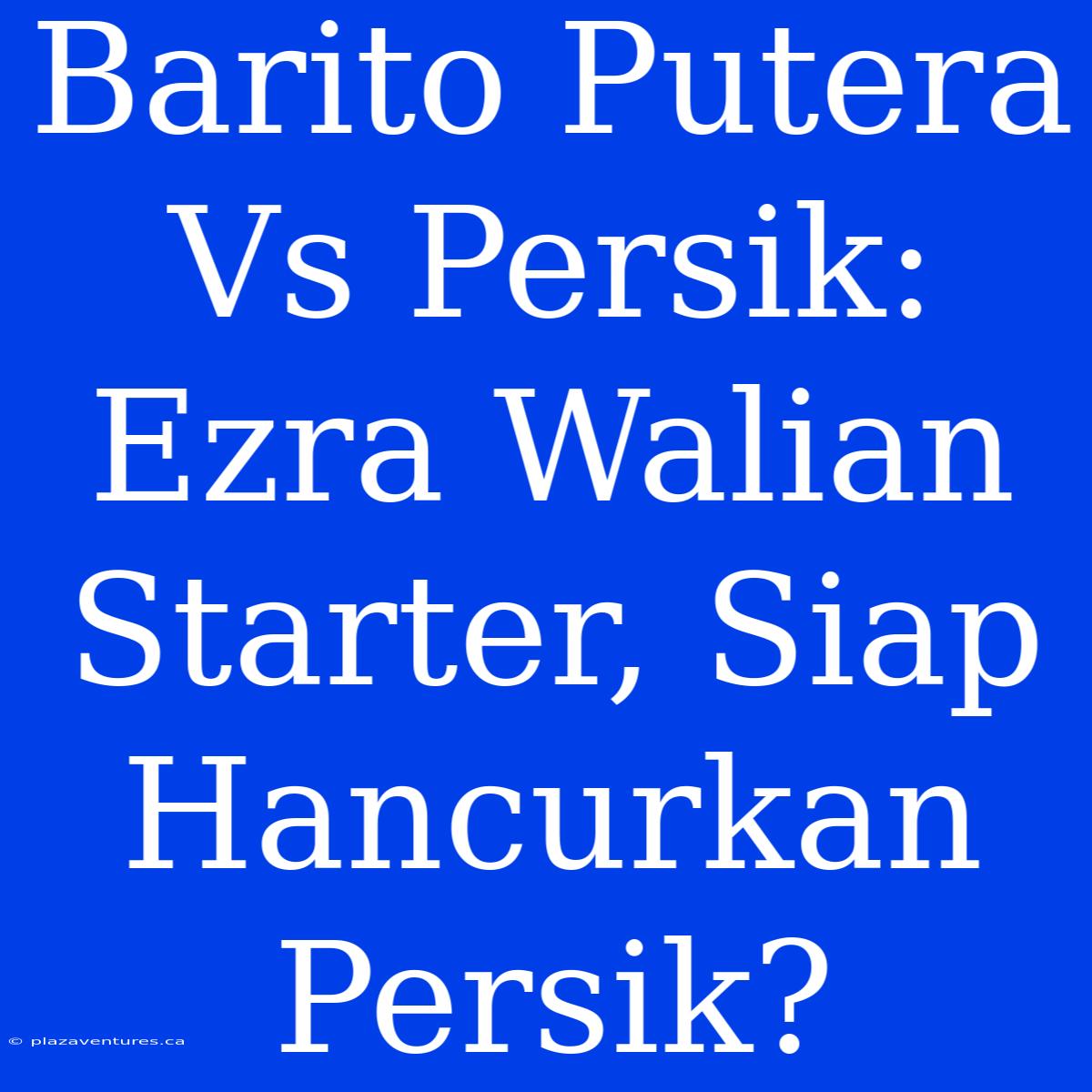 Barito Putera Vs Persik: Ezra Walian Starter, Siap Hancurkan Persik?