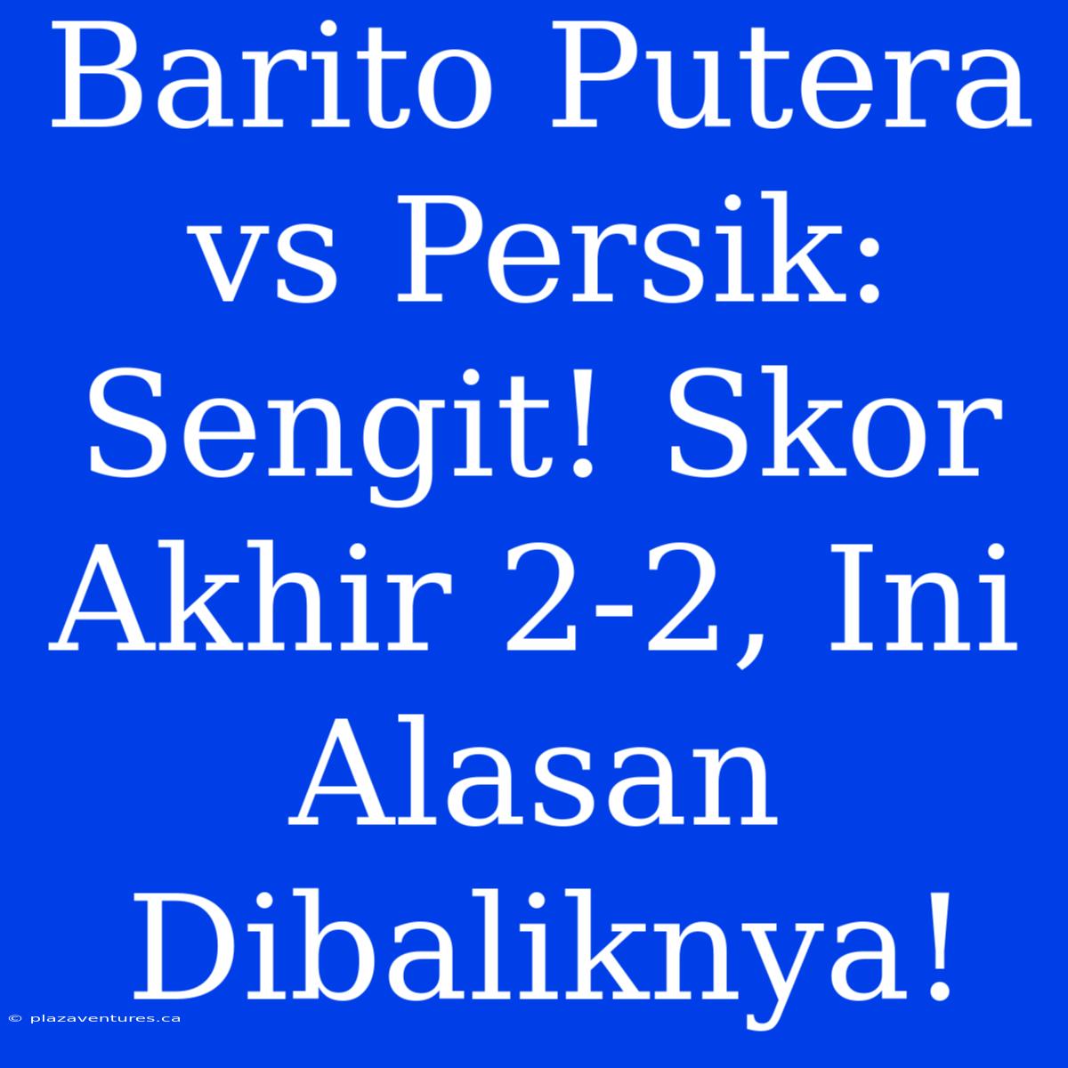 Barito Putera Vs Persik:  Sengit! Skor Akhir 2-2, Ini Alasan Dibaliknya!