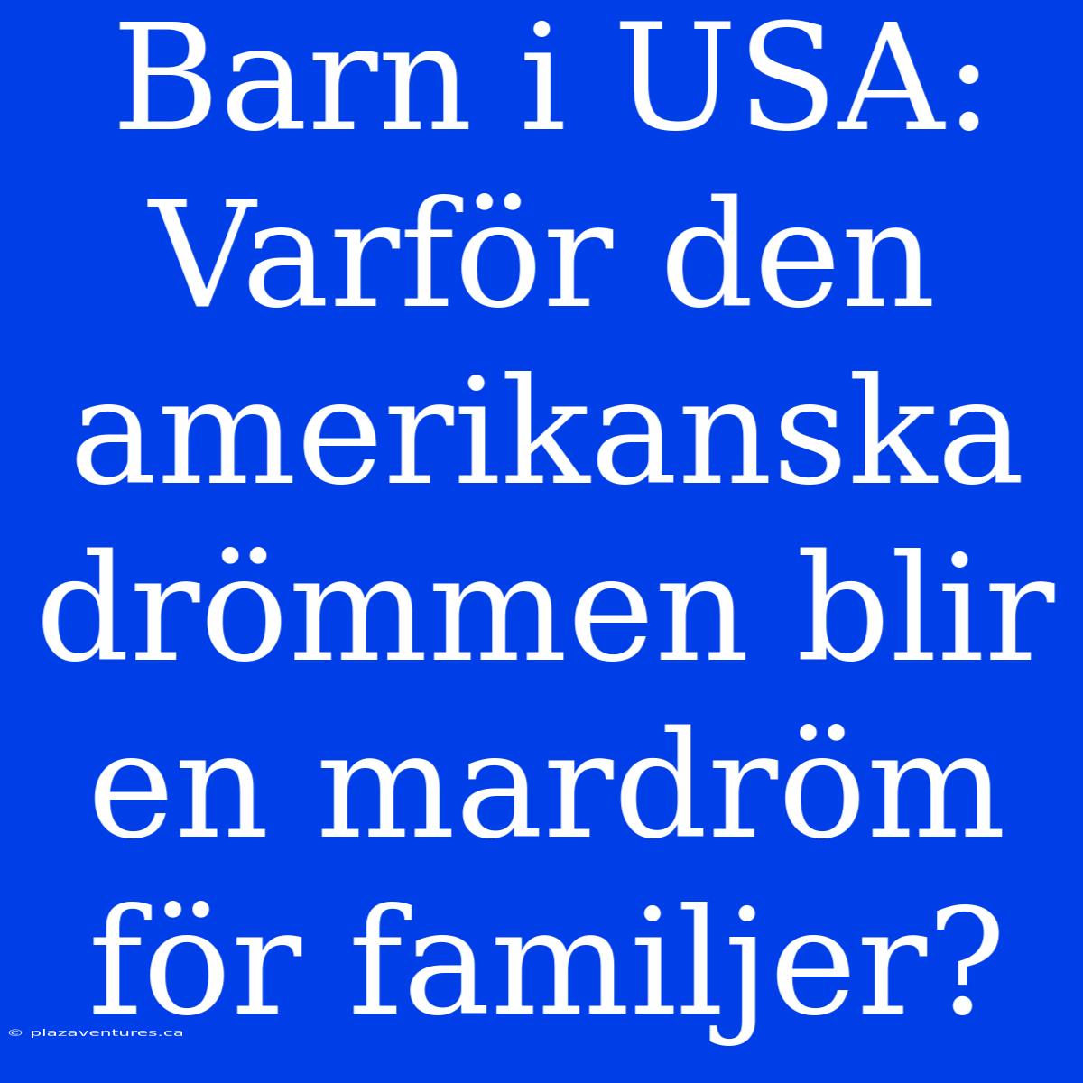 Barn I USA: Varför Den Amerikanska Drömmen Blir En Mardröm För Familjer?