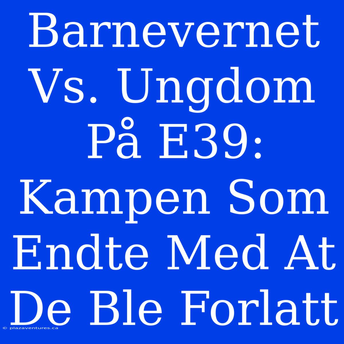 Barnevernet Vs. Ungdom På E39: Kampen Som Endte Med At De Ble Forlatt