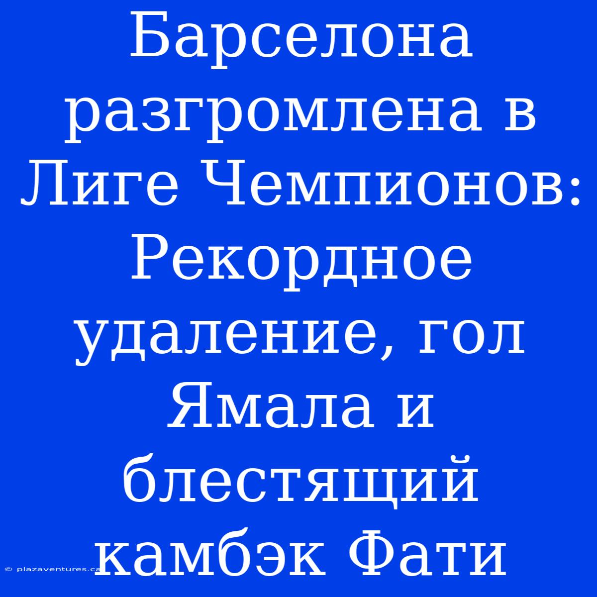 Барселона Разгромлена В Лиге Чемпионов: Рекордное Удаление, Гол Ямала И Блестящий Камбэк Фати