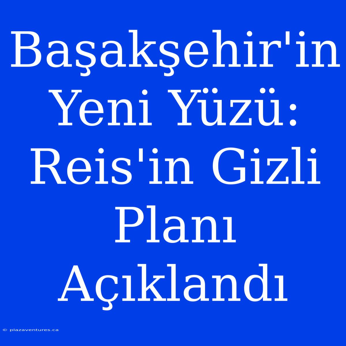 Başakşehir'in Yeni Yüzü: Reis'in Gizli Planı Açıklandı