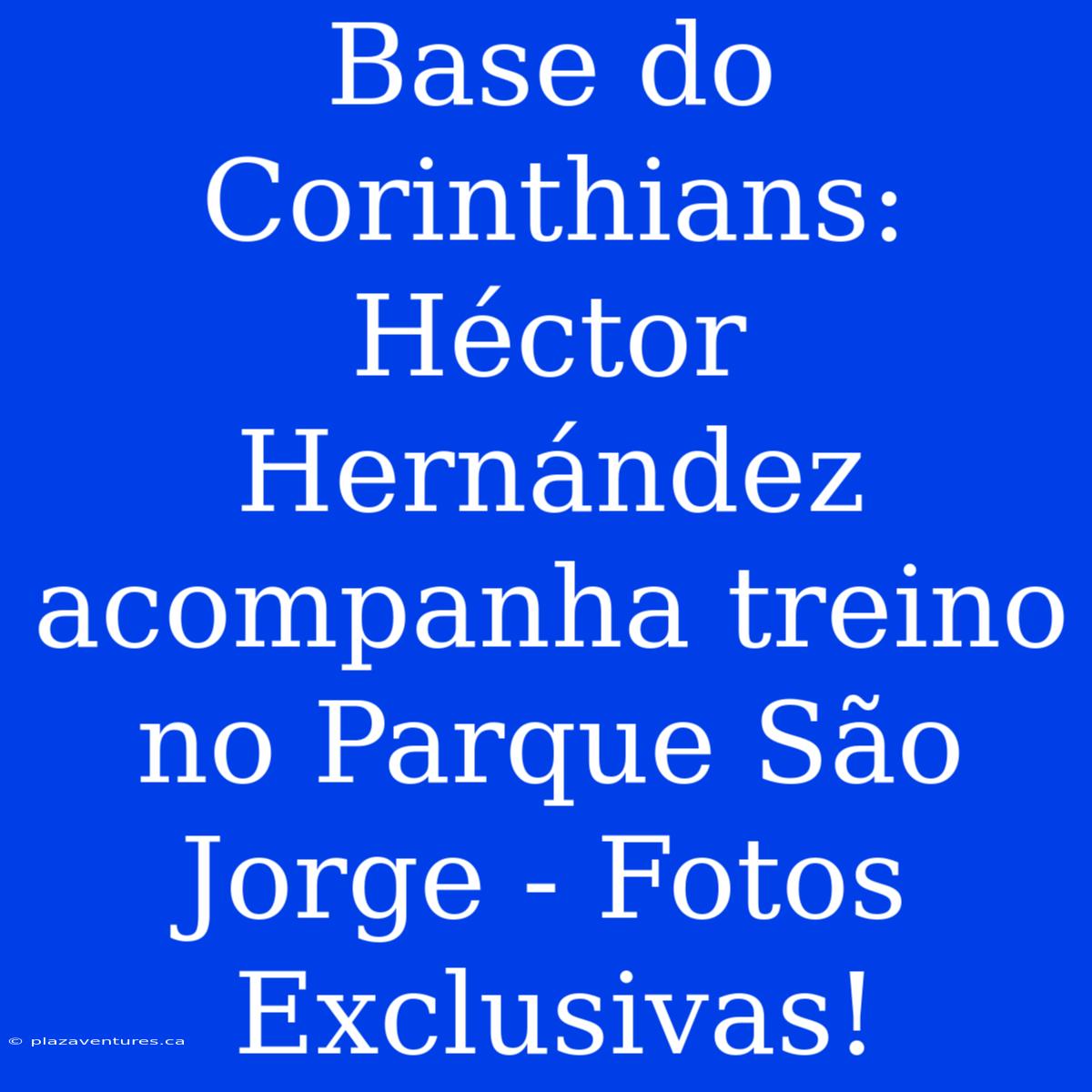 Base Do Corinthians: Héctor Hernández Acompanha Treino No Parque São Jorge - Fotos Exclusivas!