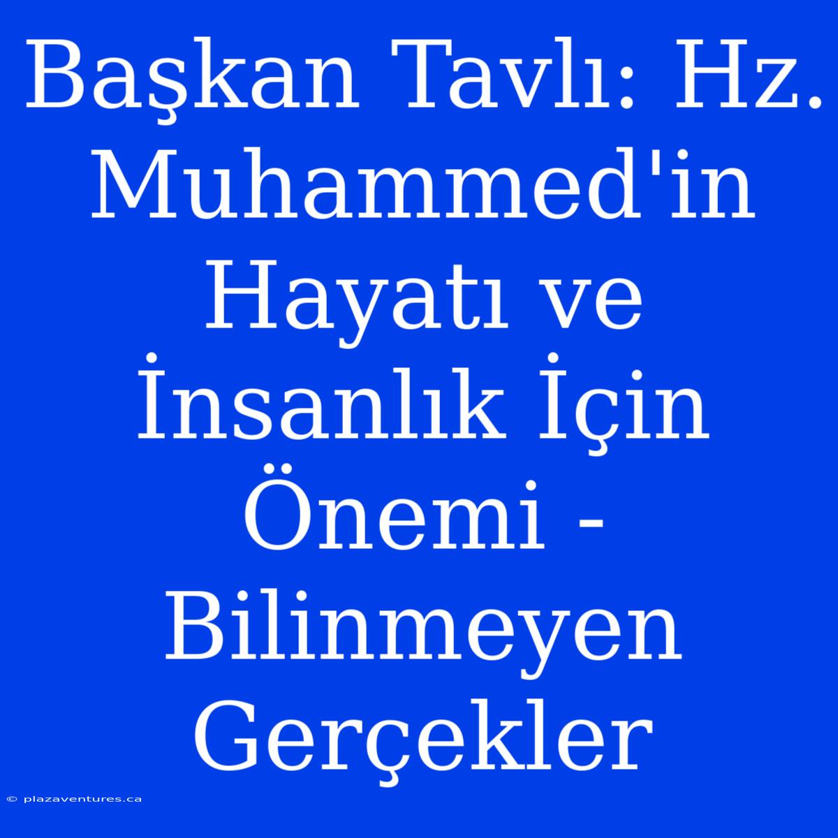 Başkan Tavlı: Hz. Muhammed'in Hayatı Ve İnsanlık İçin Önemi - Bilinmeyen Gerçekler