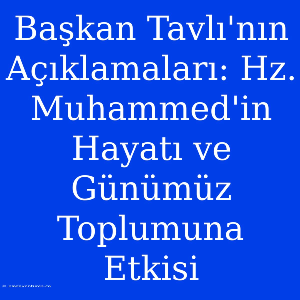 Başkan Tavlı'nın Açıklamaları: Hz. Muhammed'in Hayatı Ve Günümüz Toplumuna Etkisi