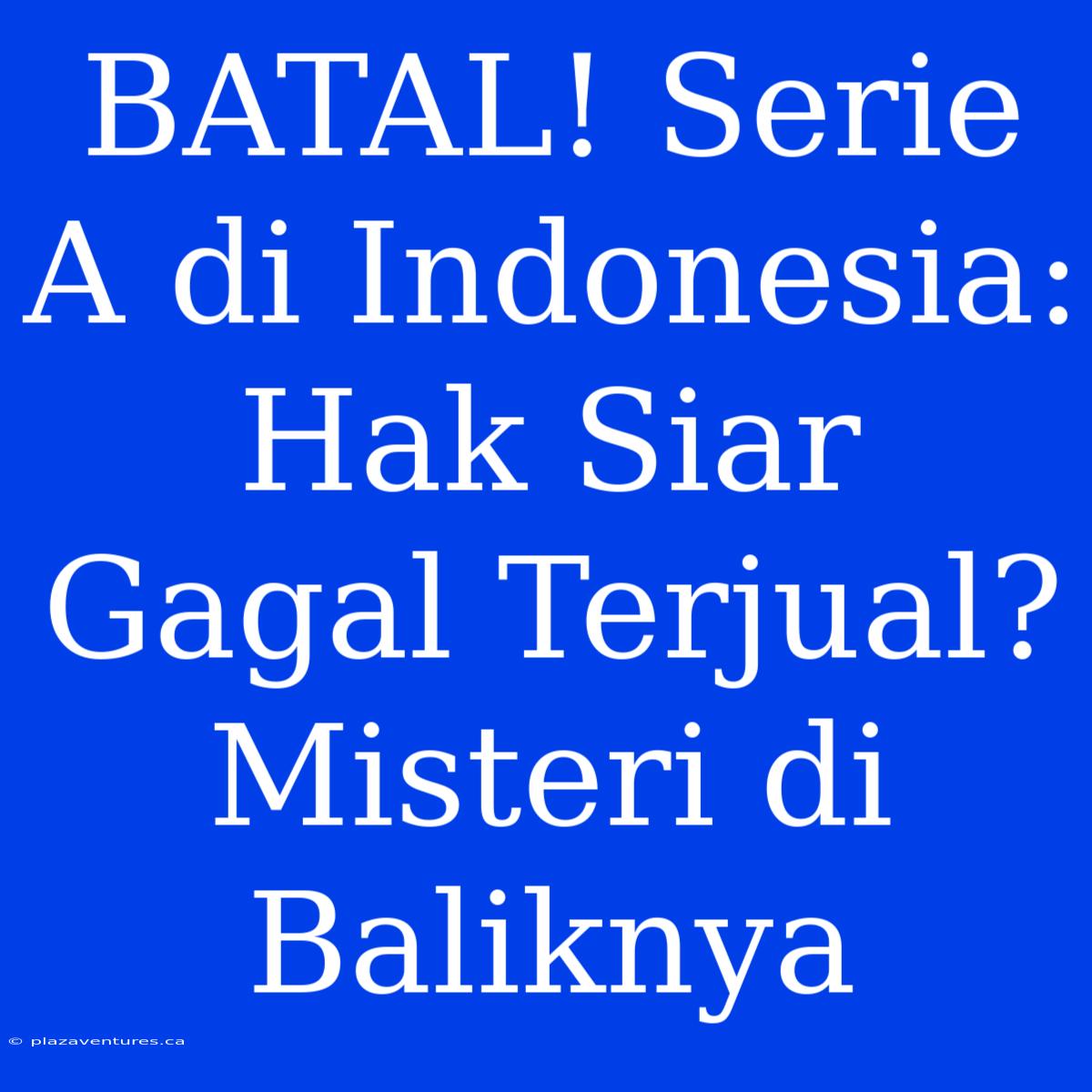 BATAL! Serie A Di Indonesia: Hak Siar Gagal Terjual? Misteri Di Baliknya