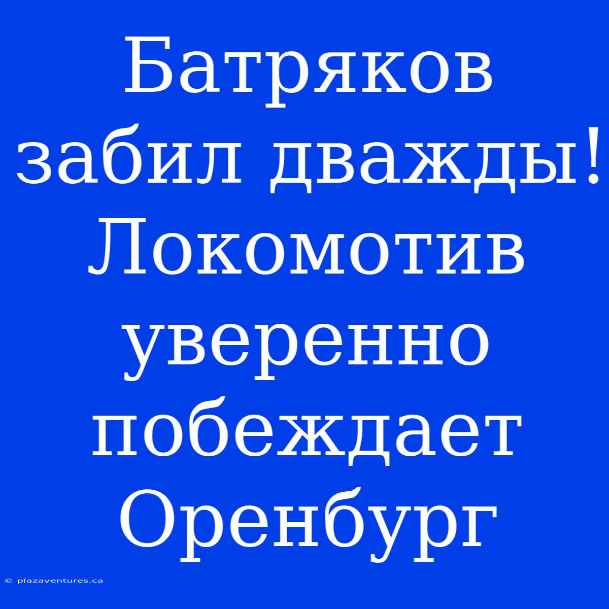 Батряков Забил Дважды! Локомотив Уверенно Побеждает Оренбург