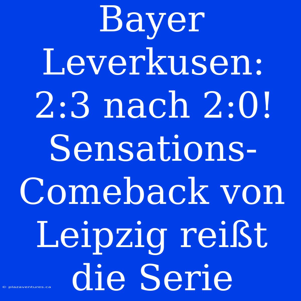 Bayer Leverkusen: 2:3 Nach 2:0! Sensations-Comeback Von Leipzig Reißt Die Serie