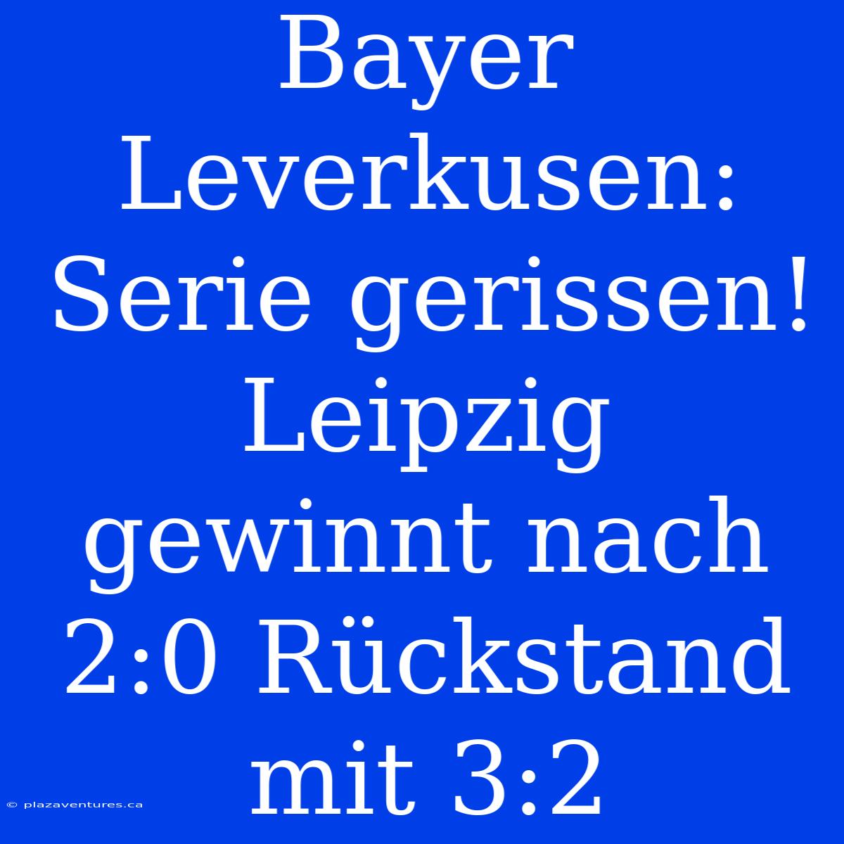 Bayer Leverkusen: Serie Gerissen! Leipzig Gewinnt Nach 2:0 Rückstand Mit 3:2