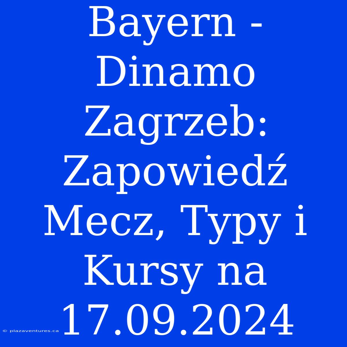 Bayern - Dinamo Zagrzeb: Zapowiedź Mecz, Typy I Kursy Na 17.09.2024