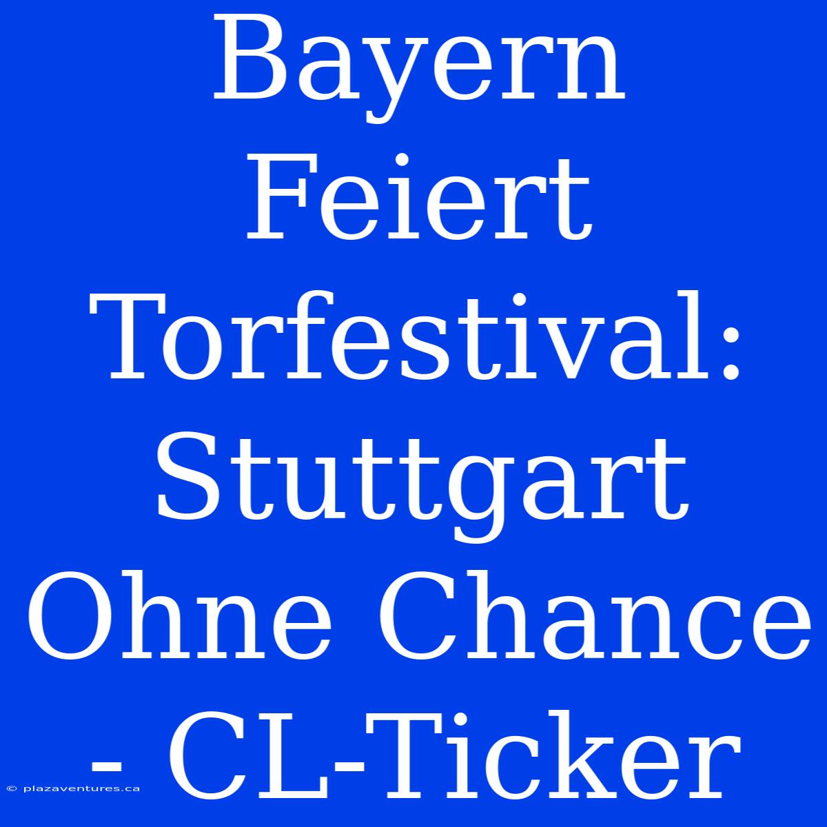 Bayern Feiert Torfestival: Stuttgart Ohne Chance - CL-Ticker