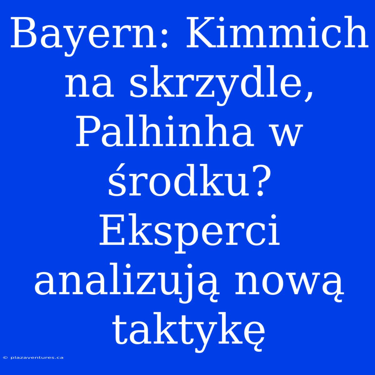 Bayern: Kimmich Na Skrzydle, Palhinha W Środku? Eksperci Analizują Nową Taktykę