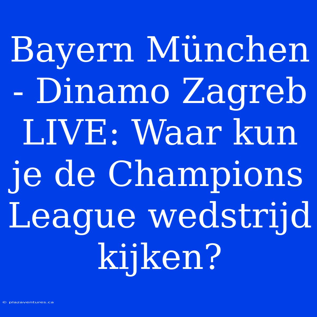 Bayern München - Dinamo Zagreb LIVE: Waar Kun Je De Champions League Wedstrijd Kijken?