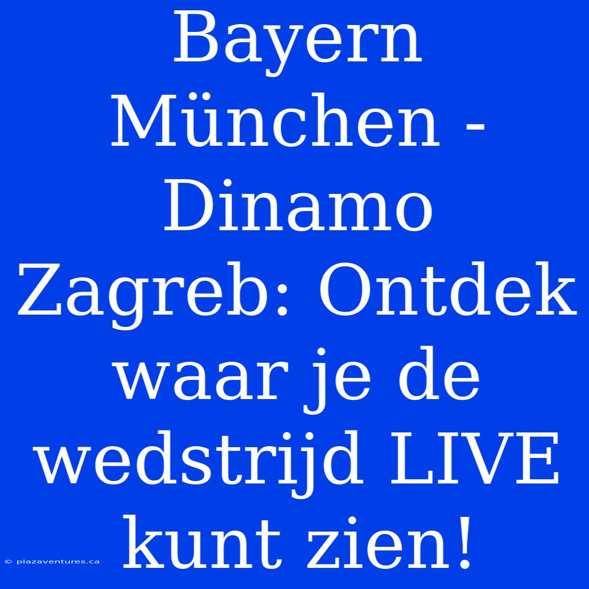 Bayern München - Dinamo Zagreb: Ontdek Waar Je De Wedstrijd LIVE Kunt Zien!