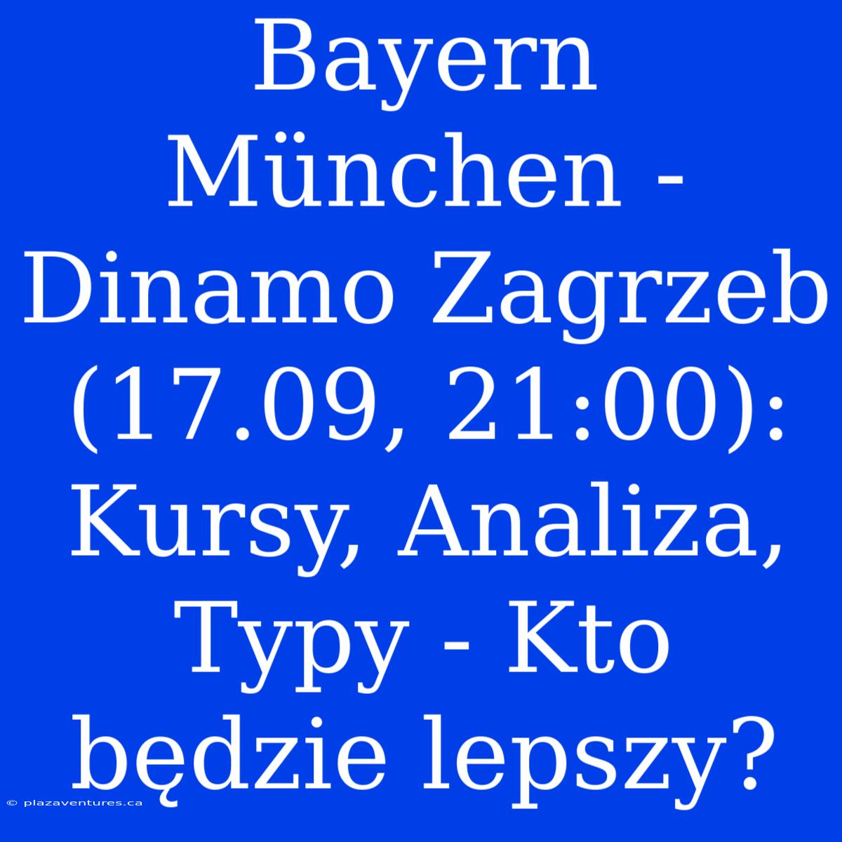 Bayern München - Dinamo Zagrzeb (17.09, 21:00): Kursy, Analiza, Typy - Kto Będzie Lepszy?