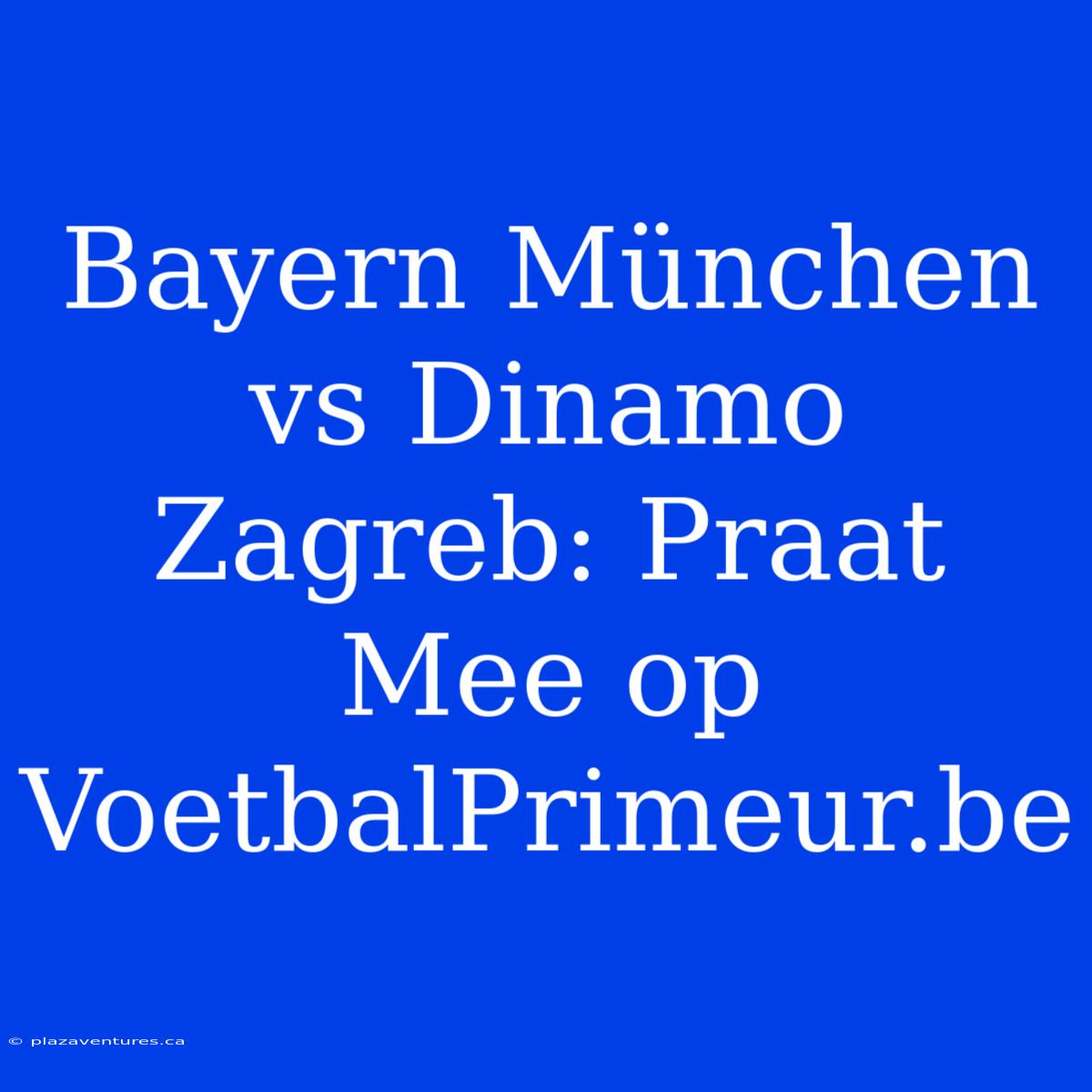 Bayern München Vs Dinamo Zagreb: Praat Mee Op VoetbalPrimeur.be