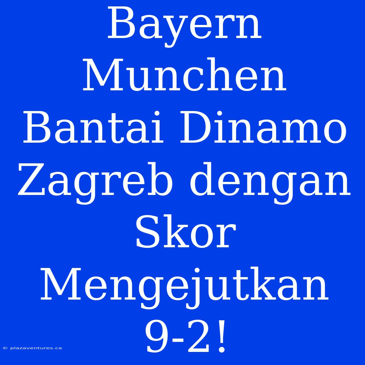 Bayern Munchen Bantai Dinamo Zagreb Dengan Skor Mengejutkan 9-2!